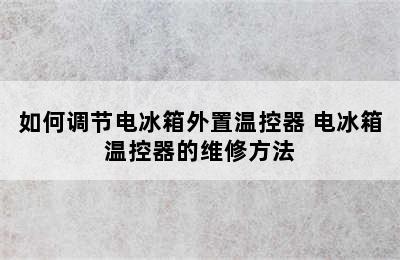 如何调节电冰箱外置温控器 电冰箱温控器的维修方法